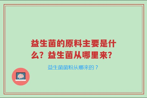 益生菌的原料主要是什么？益生菌粉从哪里来？